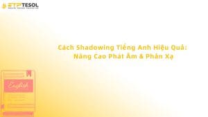 Cách Shadowing Tiếng Anh Hiệu Quả: Nâng Cao Phát Âm & Phản Xạ