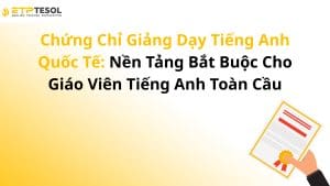 Chứng Chỉ Giảng Dạy Tiếng Anh Quốc Tế: Nền Tảng Bắt Buộc Cho Giáo Viên Tiếng Anh Toàn Cầu