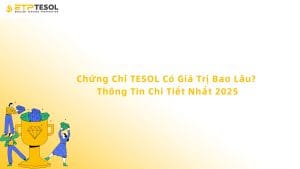 Chứng Chỉ TESOL Có Giá Trị Bao Lâu? Thông Tin Chi Tiết Nhất 2025