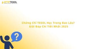 Chứng Chỉ TESOL Học Trong Bao Lâu? Giải Đáp Chi Tiết Nhất 2025