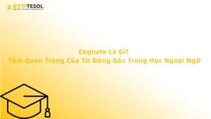 Cognate Là Gì? Tầm Quan Trọng Của Từ Đồng Gốc Trong Học Ngoại Ngữ