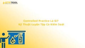 Controlled Practice Là Gì? Kỹ Thuật Luyện Tập Có Kiểm Soát