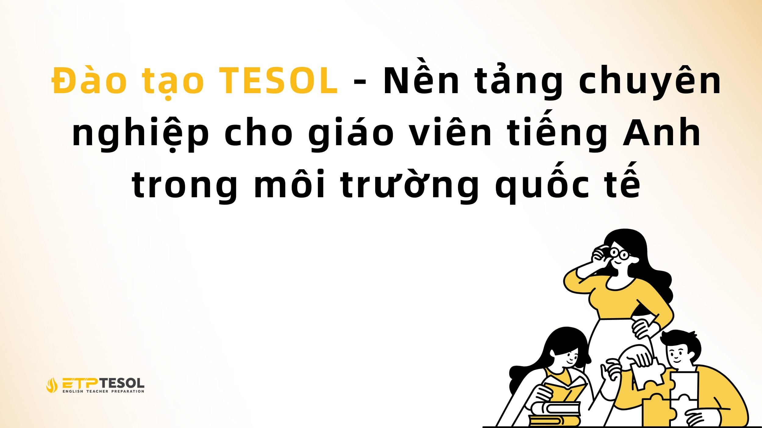 Đào tạo TESOL - Nền tảng chuyên nghiệp cho giáo viên tiếng Anh trong môi trường quốc tế
