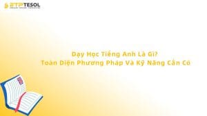 Dạy Học Tiếng Anh Là Gì? Toàn Diện Phương Pháp Và Kỹ Năng Cần Có