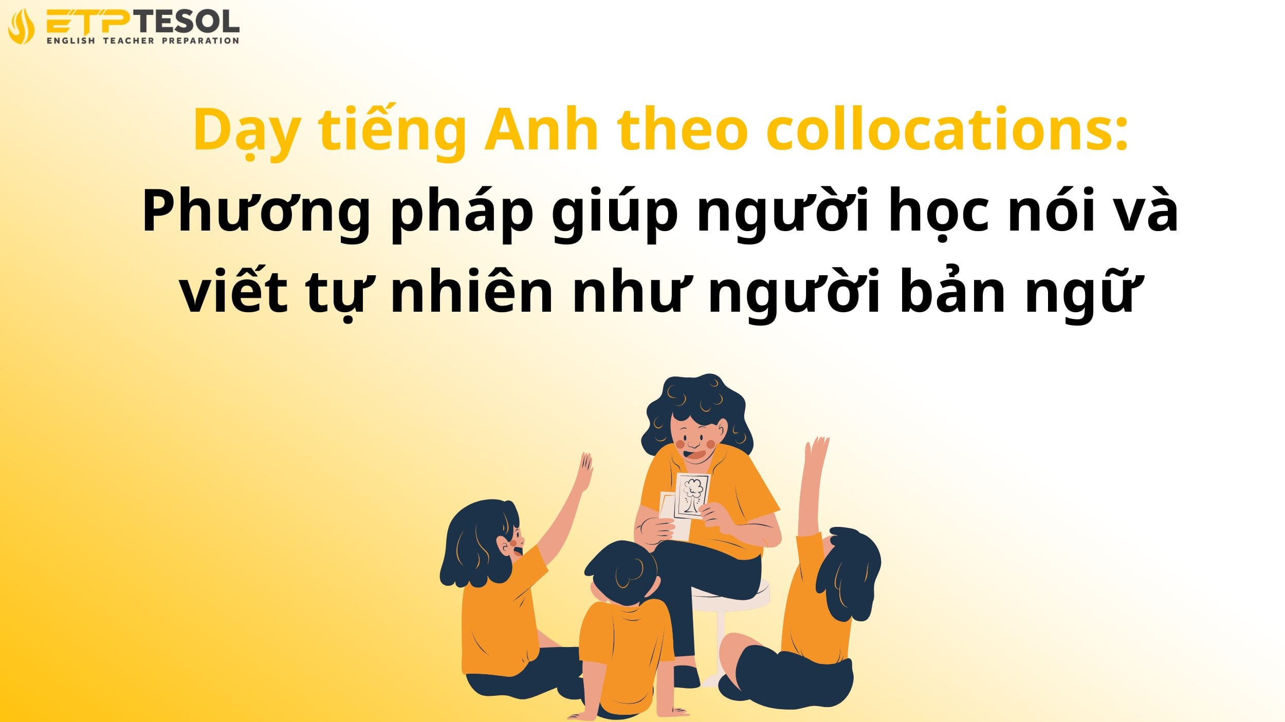 Dạy tiếng Anh theo collocations: Phương pháp giúp người học nói và viết tự nhiên như người bản ngữ 14 Dạy tiếng Anh theo collocations: Phương pháp giúp người học nói và viết tự nhiên như người bản ngữ