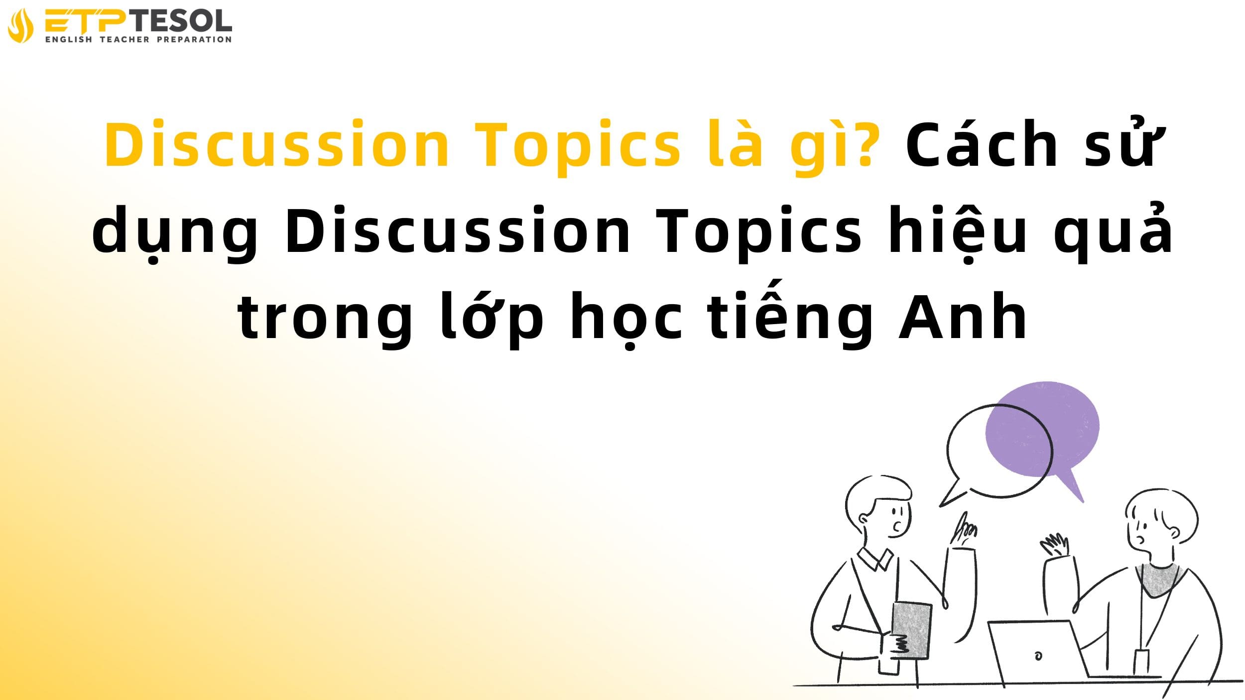 Discussion Topics là gì? Cách sử dụng Discussion Topics hiệu quả trong lớp học tiếng Anh