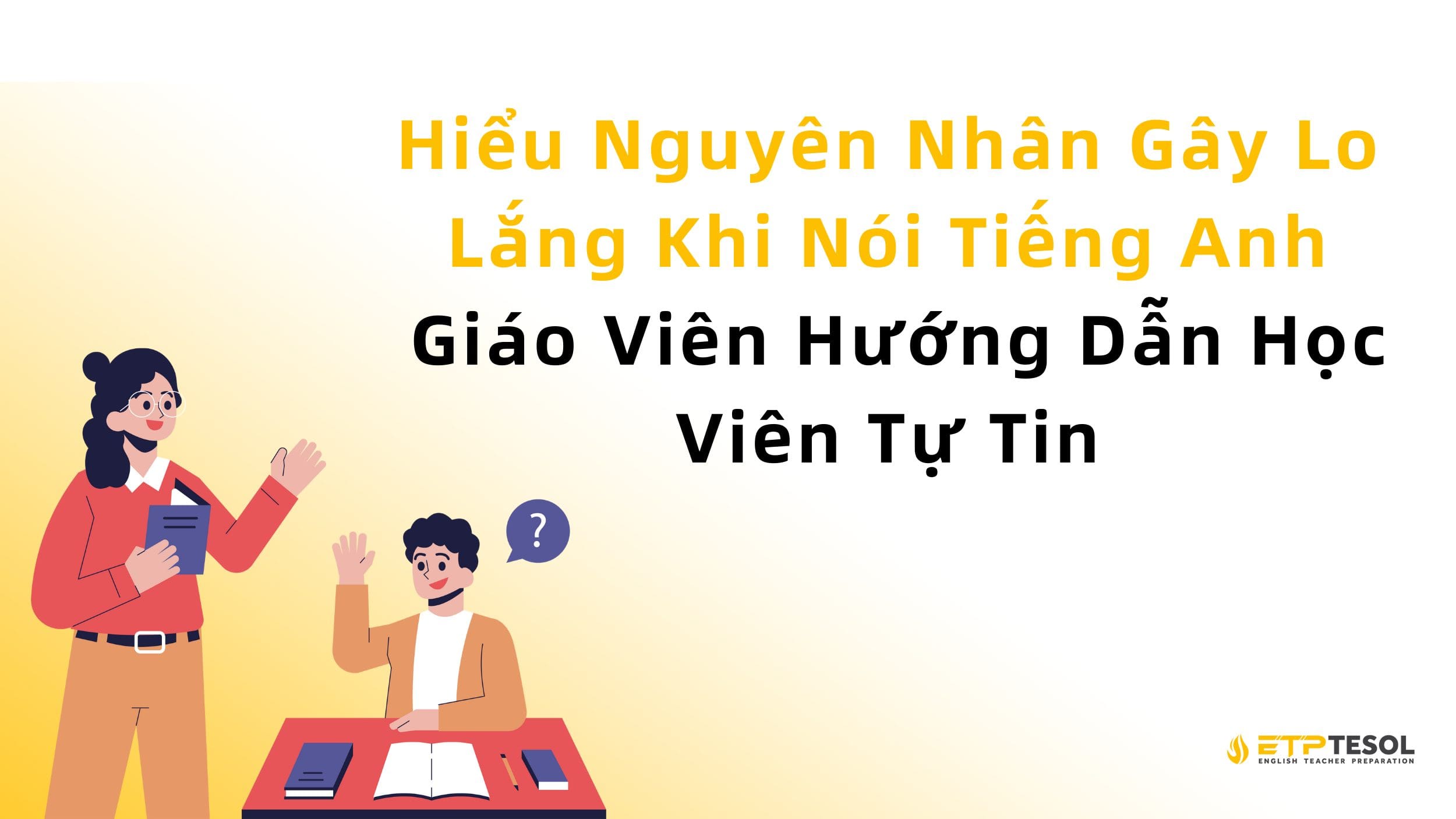 Hiểu Nguyên Nhân Gây Lo Lắng Khi Nói Tiếng Anh – Giáo Viên Hướng Dẫn Học Viên Tự Tin 13 Hiểu Nguyên Nhân Gây Lo Lắng Khi Nói Tiếng Anh – Giáo Viên Hướng Dẫn Học Viên Tự Tin
