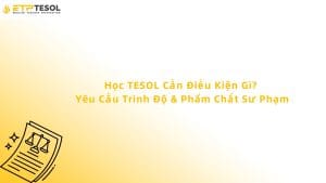 Học TESOL Cần Điều Kiện Gì? Yêu Cầu Trình Độ & Phẩm Chất Sư Phạm