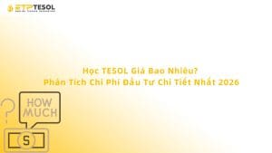 Học TESOL Giá Bao Nhiêu? Phân Tích Chi Phí Đầu Tư Chi Tiết Nhất 2026