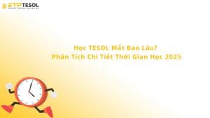 Học TESOL Mất Bao Lâu? Phân Tích Chi Tiết Thời Gian Học 2025
