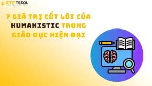 7 Giá Trị Cốt Lõi Của Humanistic Trong Giáo Dục Hiện Đại