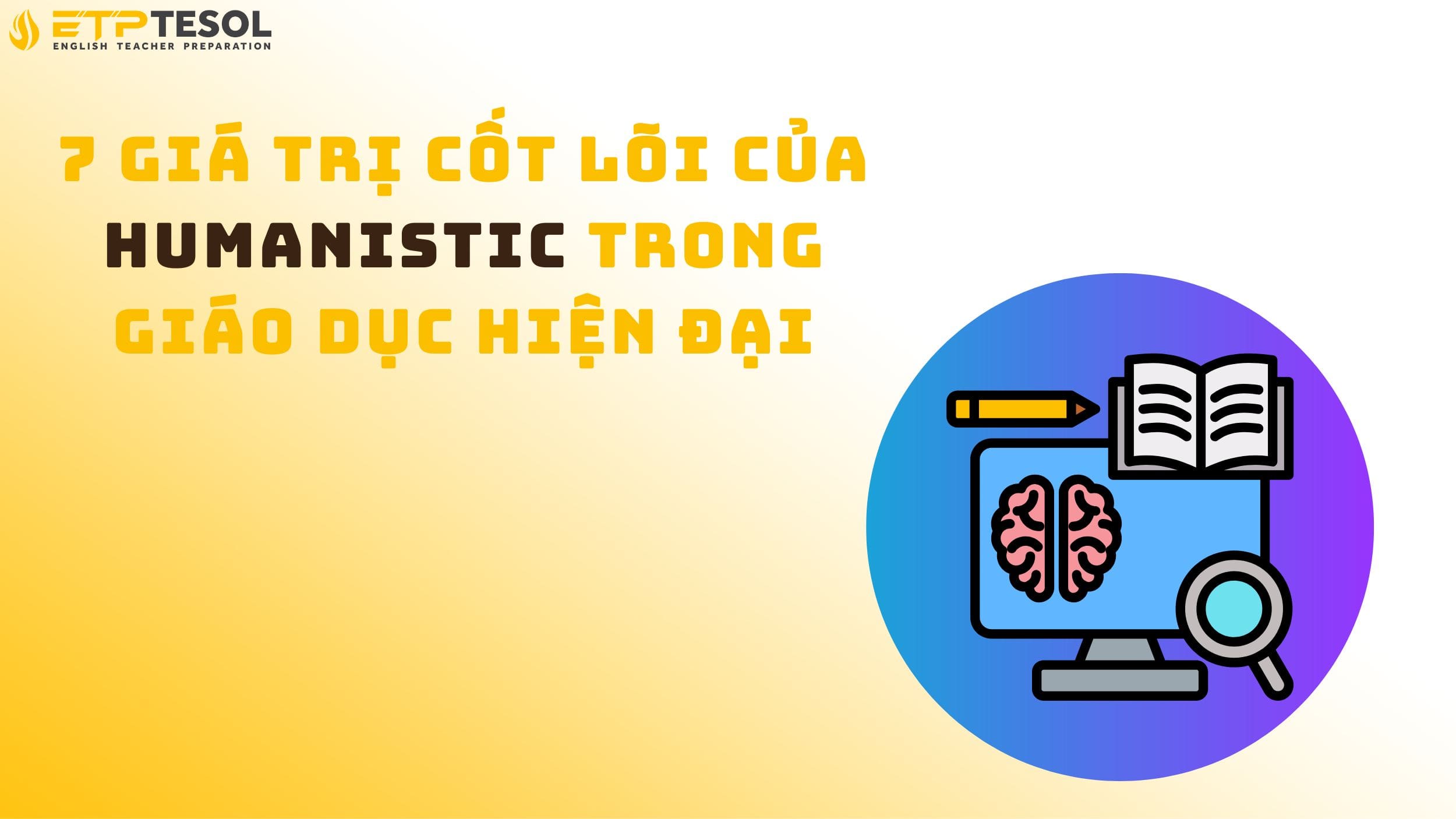 7 Giá Trị Cốt Lõi Của Humanistic Trong Giáo Dục Hiện Đại