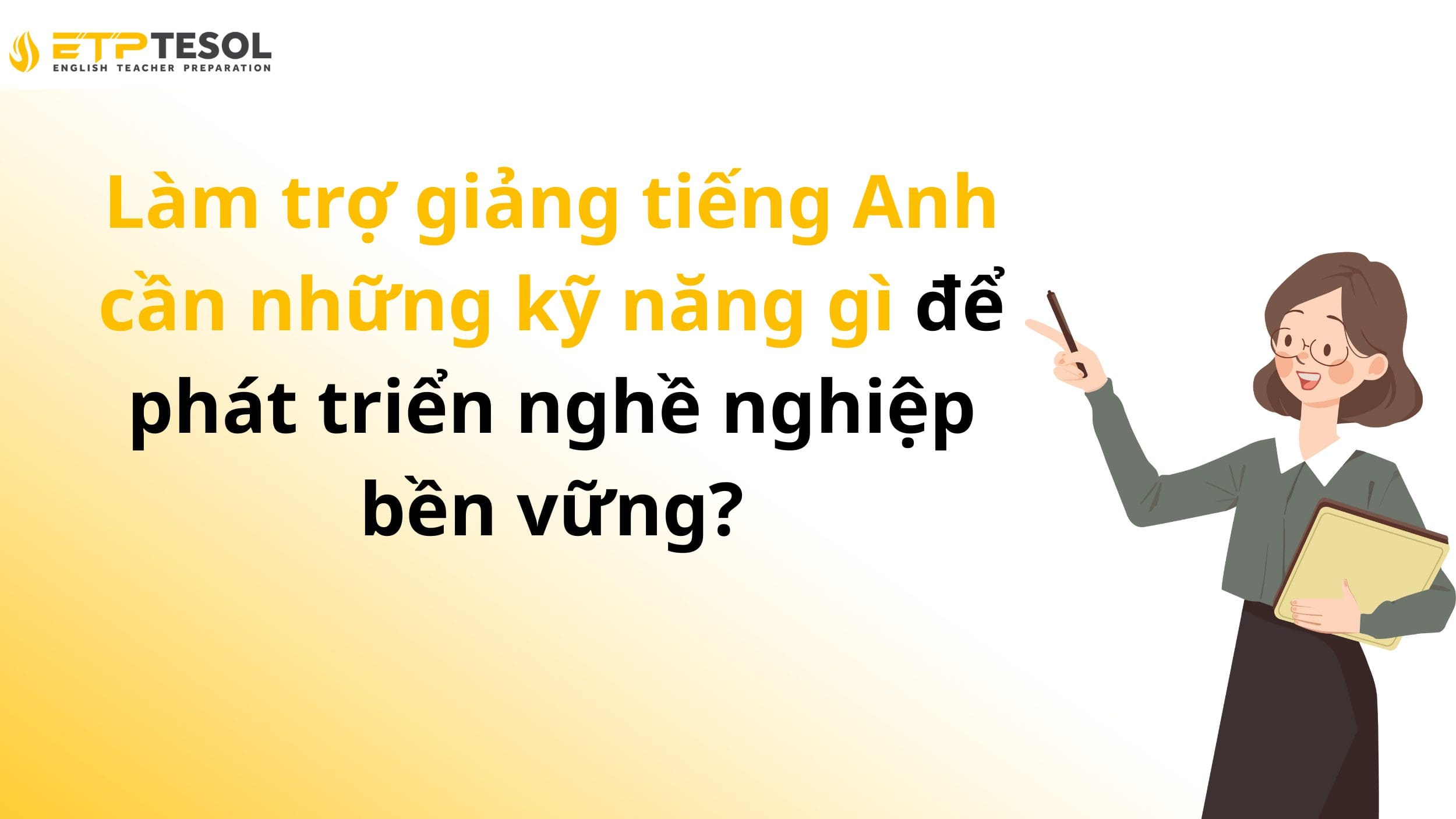 Làm trợ giảng tiếng Anh cần những kỹ năng gì để phát triển nghề nghiệp bền vững? 13 Làm trợ giảng tiếng Anh cần những kỹ năng gì để phát triển nghề nghiệp bền vững?