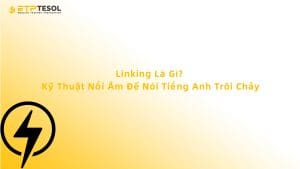 Linking Là Gì? Kỹ Thuật Nối Âm Để Nói Tiếng Anh Trôi Chảy
