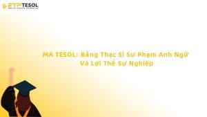 MA TESOL: Bằng Thạc Sĩ Sư Phạm Anh Ngữ Và Lợi Thế Sự Nghiệp