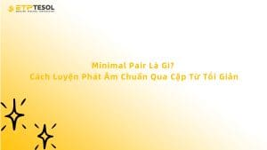 Minimal Pair là gì? Cách luyện phát âm chuẩn qua cặp từ tối giản