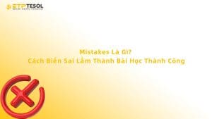 Mistakes Là Gì? Cách Biến Sai Lầm Thành Bài Học Thành Công