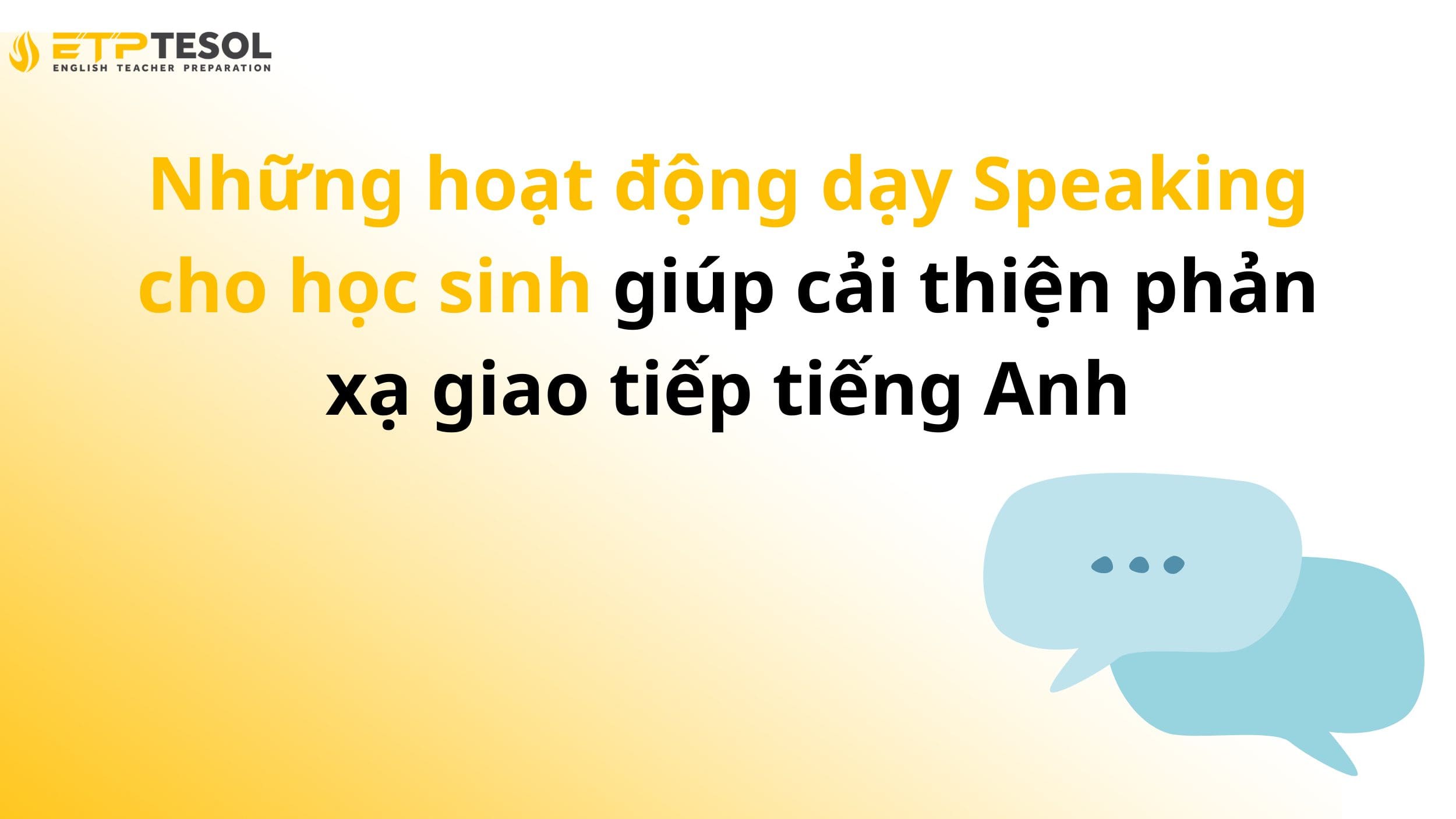 Những hoạt động dạy Speaking cho học sinh giúp cải thiện phản xạ giao tiếp tiếng Anh 13 Những hoạt động dạy Speaking cho học sinh giúp cải thiện phản xạ giao tiếp tiếng Anh