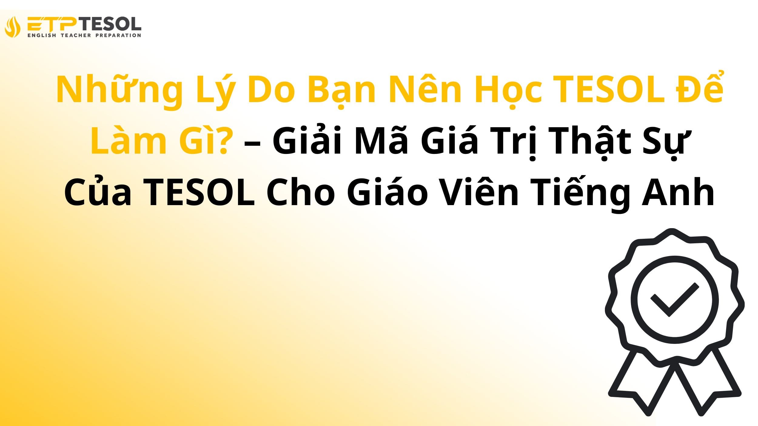 Những Lý Do Bạn Nên Học TESOL Để Làm Gì? – Giải Mã Giá Trị Thật Sự Của TESOL Cho Giáo Viên Tiếng Anh 13 Những Lý Do Bạn Nên Học TESOL Để Làm Gì? – Giải Mã Giá Trị Thật Sự Của TESOL Cho Giáo Viên Tiếng Anh