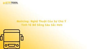 Noticing: Nghệ Thuật Của Sự Chú Ý Tinh Tế Để Sống Sâu Sắc Hơn
