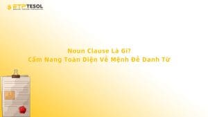 Noun Clause Là Gì? Cẩm Nang Toàn Diện Về Mệnh Đề Danh Từ