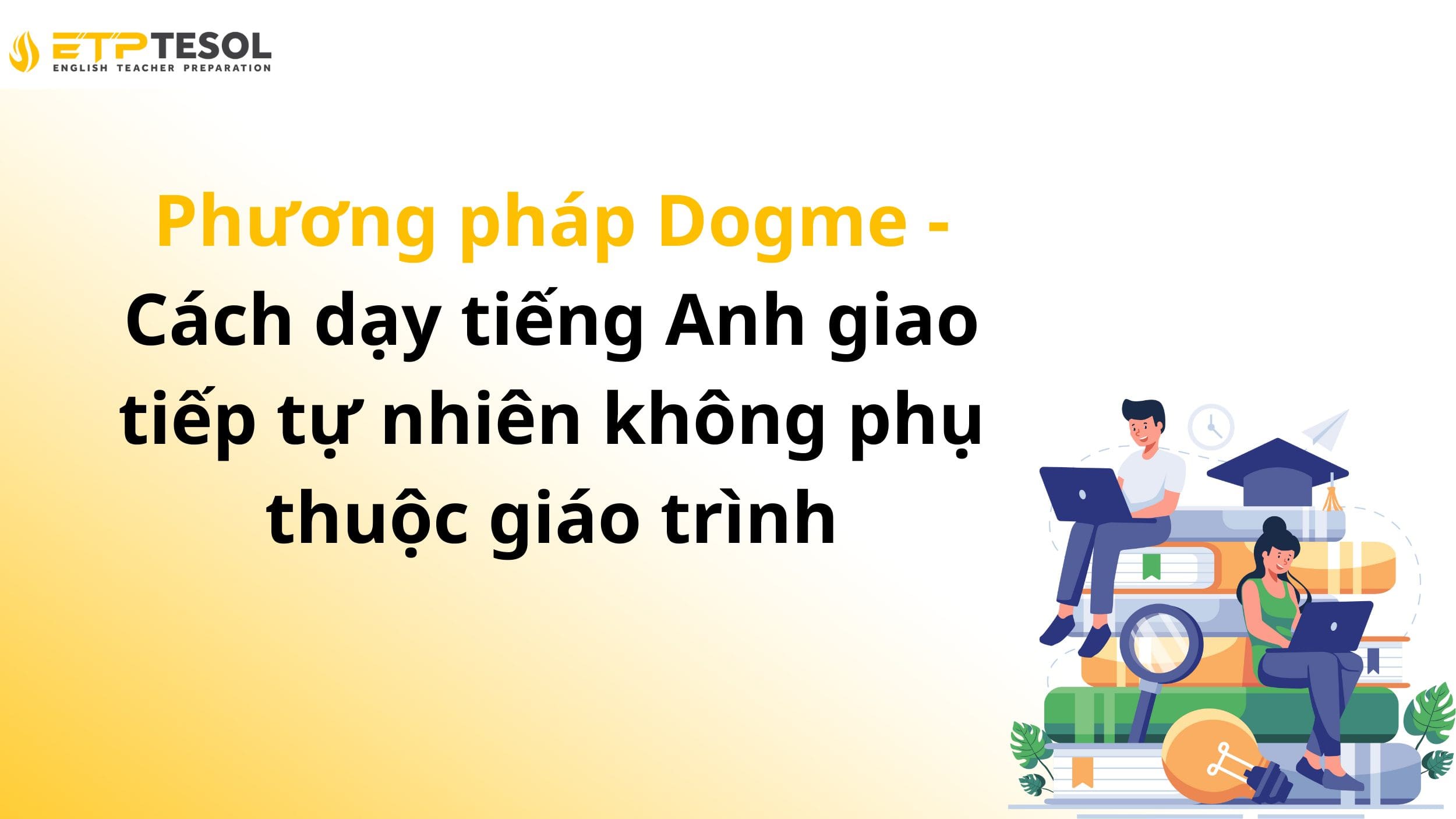 Phương pháp Dogme - Cách dạy tiếng Anh giao tiếp tự nhiên không phụ thuộc giáo trình