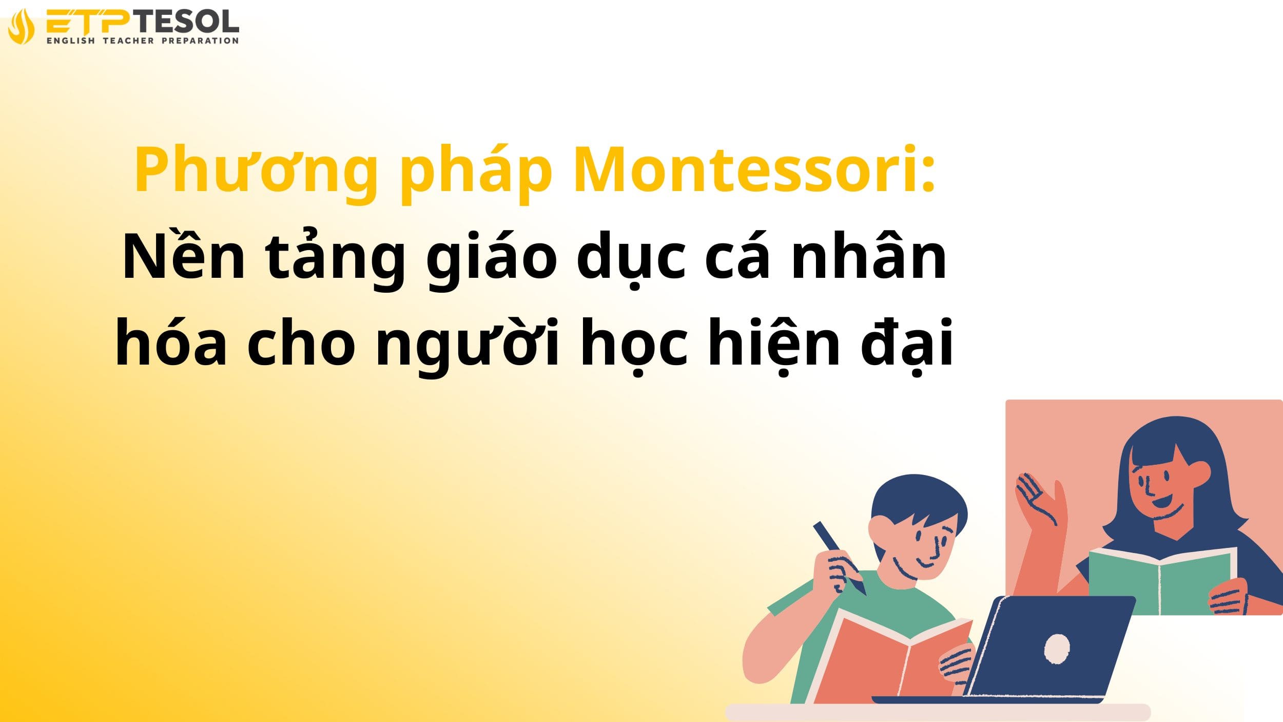 Phương pháp Montessori: Nền tảng giáo dục cá nhân hóa cho người học hiện đại