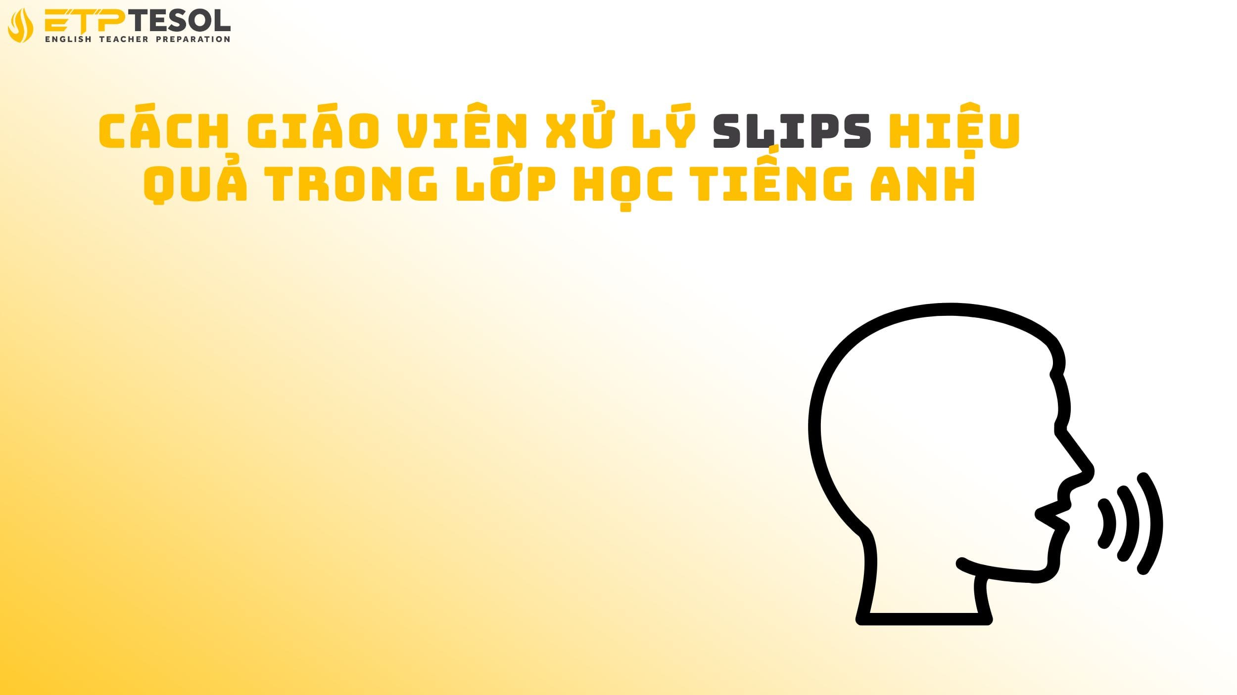 Cách giáo viên xử lý slips hiệu quả trong lớp học tiếng Anh
