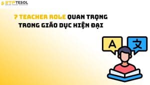 7 Teacher Role Quan Trọng Trong Giáo Dục Hiện Đại