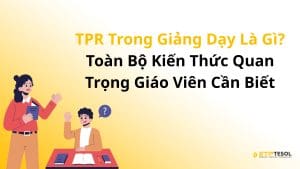 TPR Trong Giảng Dạy Là Gì? Toàn Bộ Kiến Thức Quan Trọng Giáo Viên Cần Biết