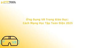Ứng Dụng VR Trong Giáo Dục: Cách Mạng Học Tập Toàn Diện 2025