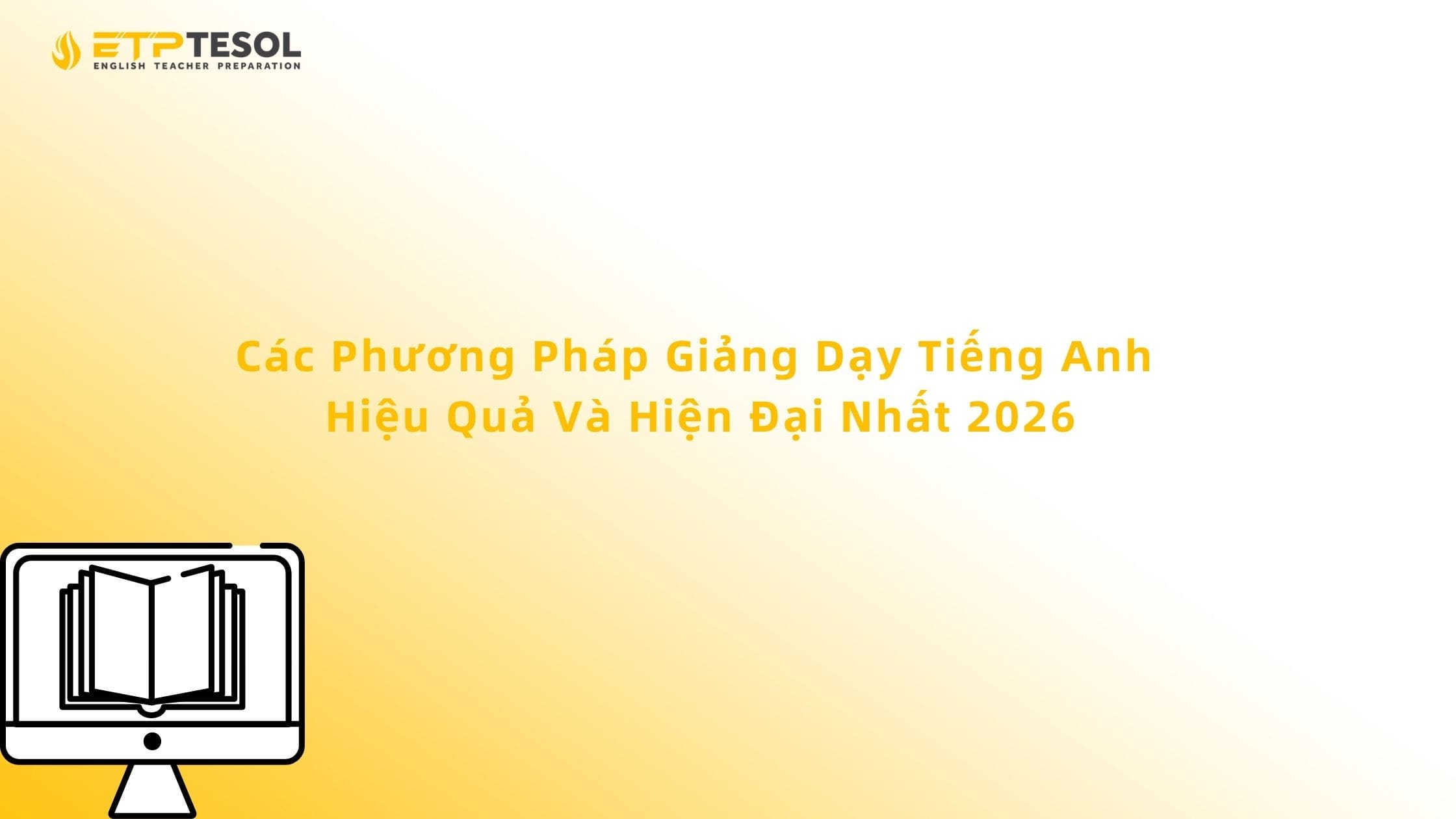 Các Phương Pháp Giảng Dạy Tiếng Anh Hiệu Quả Và Hiện Đại Nhất 2026