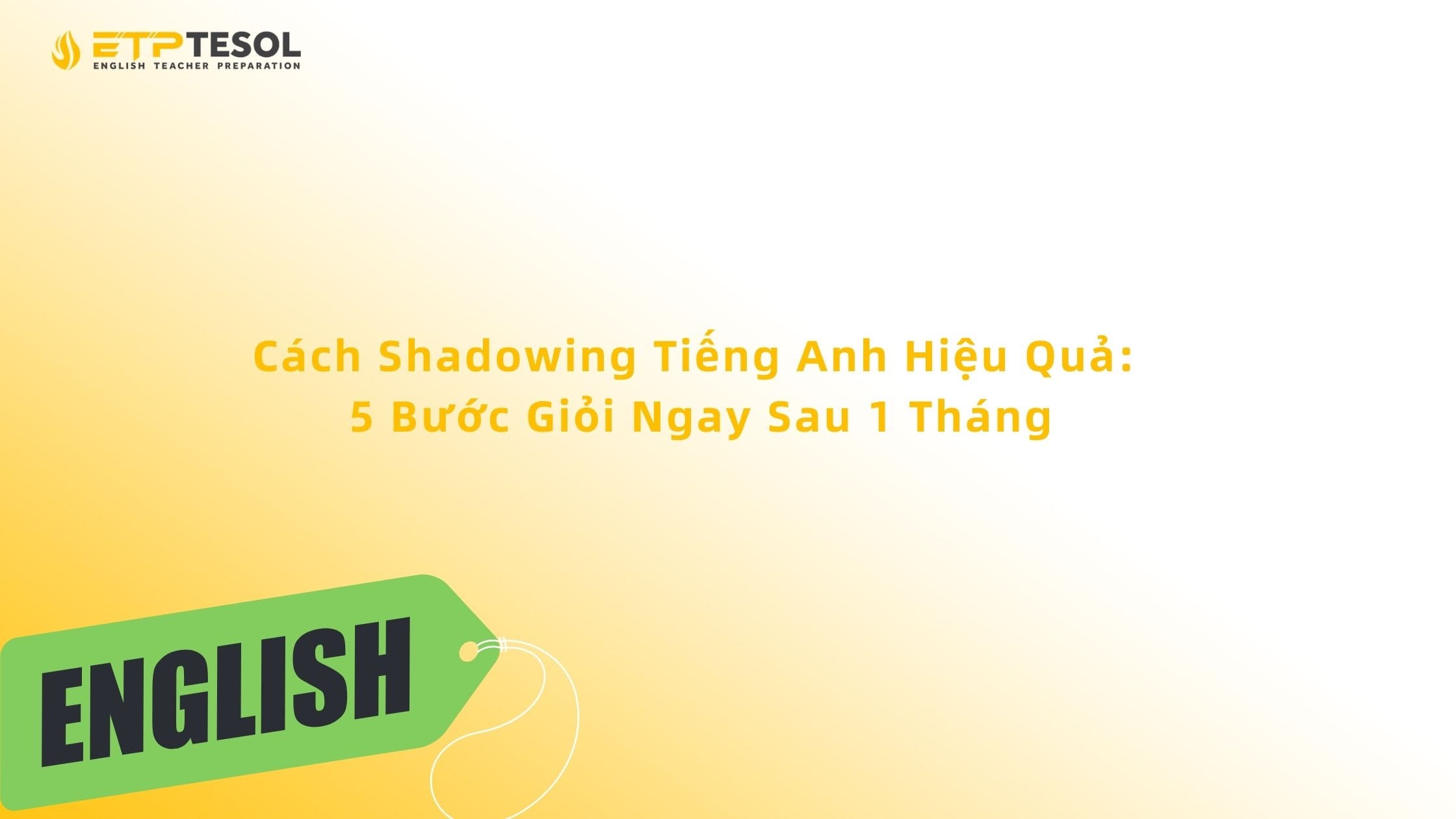 Cách Shadowing Tiếng Anh Hiệu Quả: 5 Bước Giỏi Ngay Sau 1 Tháng