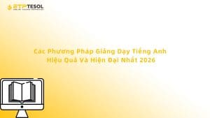 Các Phương Pháp Giảng Dạy Tiếng Anh Hiệu Quả Và Hiện Đại Nhất 2026