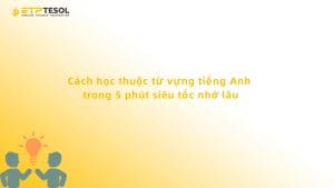 Cách học thuộc từ vựng tiếng Anh trong 5 phút siêu tốc nhớ lâu
