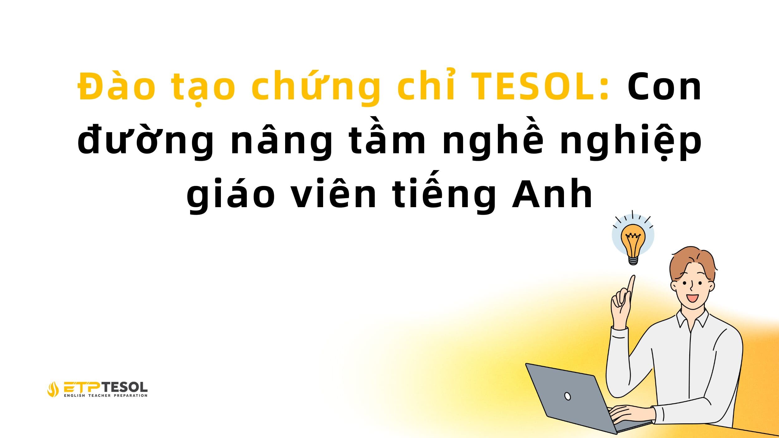 Đào tạo chứng chỉ TESOL: Con đường nâng tầm nghề nghiệp giáo viên tiếng Anh 13 Đào tạo chứng chỉ TESOL: Con đường nâng tầm nghề nghiệp giáo viên tiếng Anh