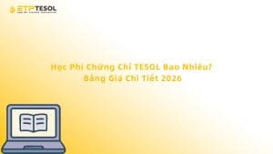 Học Phí Chứng Chỉ TESOL Bao Nhiêu? Bảng Giá Chi Tiết 2026