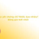Học phí chứng chỉ TESOL bao nhiêu? Bảng giá mới nhất