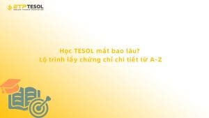 Học TESOL mất bao lâu? Lộ trình lấy chứng chỉ chi tiết từ A-Z