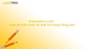 Preposition Là Gì? Toàn Bộ Kiến Thức Về Giới Từ Trong Tiếng Anh