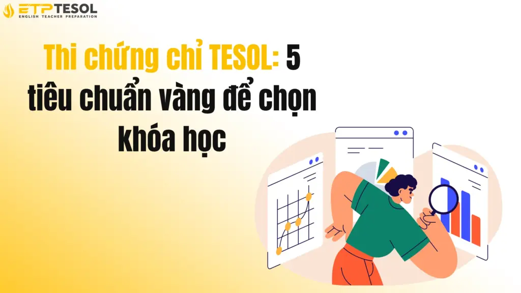 Thi chứng chỉ TESOL: 5 tiêu chuẩn vàng để chọn khóa học 2 Thi chứng chỉ TESOL: 5 tiêu chuẩn vàng để chọn khóa học